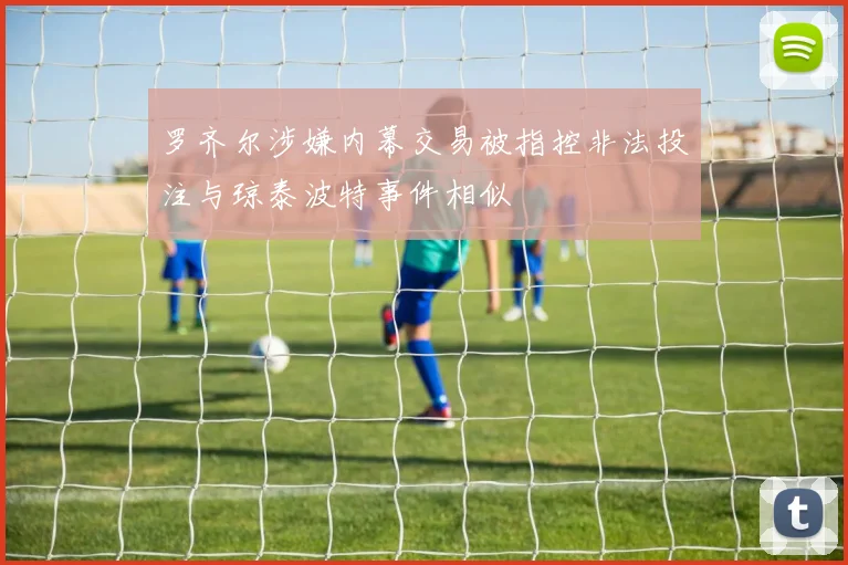 罗齐尔涉嫌内幕交易被指控非法投注与琼泰波特事件相似