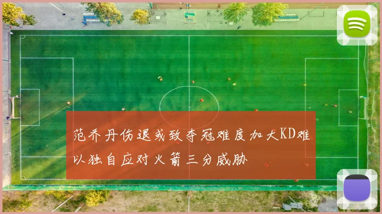 范乔丹伤退或致夺冠难度加大KD难以独自应对火箭三分威胁