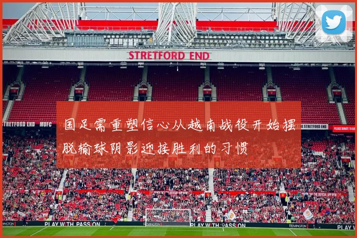 国足需重塑信心从越南战役开始摆脱输球阴影迎接胜利的习惯