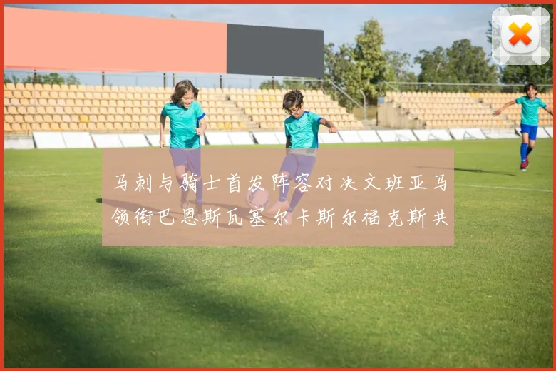 马刺与骑士首发阵容对决文班亚马领衔巴恩斯瓦塞尔卡斯尔福克斯共襄盛举