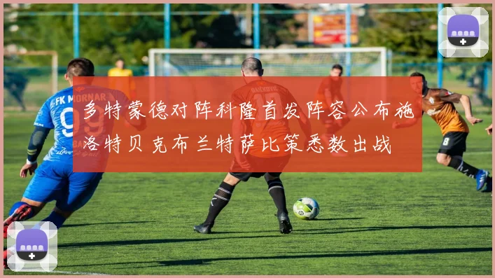 多特蒙德对阵科隆首发阵容公布施洛特贝克布兰特萨比策悉数出战