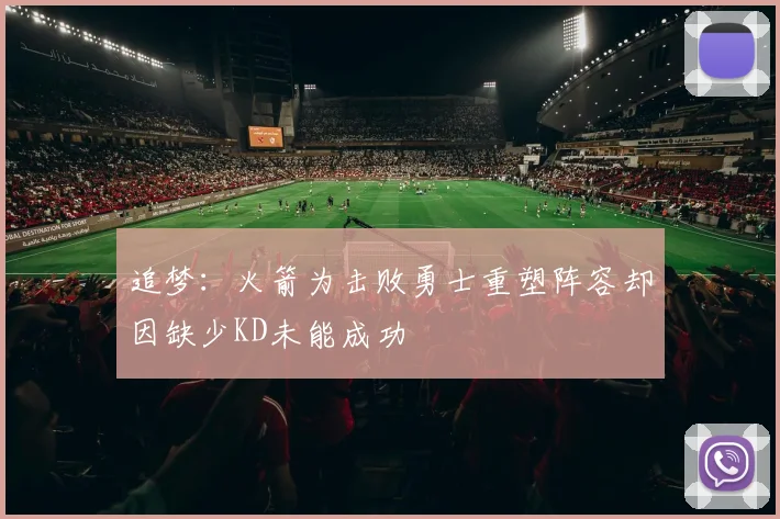 追梦：火箭为击败勇士重塑阵容却因缺少KD未能成功