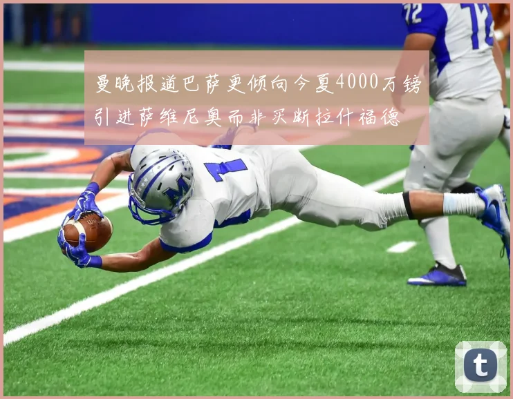 曼晚报道巴萨更倾向今夏4000万镑引进萨维尼奥而非买断拉什福德