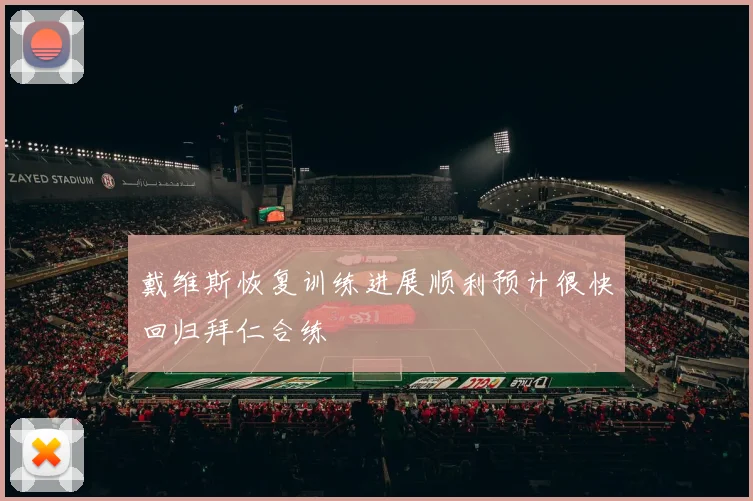 戴维斯恢复训练进展顺利预计很快回归拜仁合练