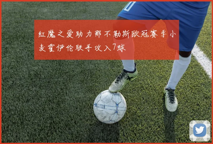 红魔之爱助力那不勒斯欧冠赛季小麦霍伊伦联手攻入7球