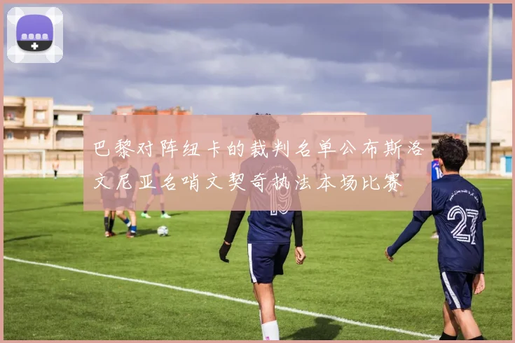 巴黎对阵纽卡的裁判名单公布斯洛文尼亚名哨文契奇执法本场比赛