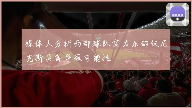 媒体人分析西部球队实力东部仅尼克斯具备争冠可能性