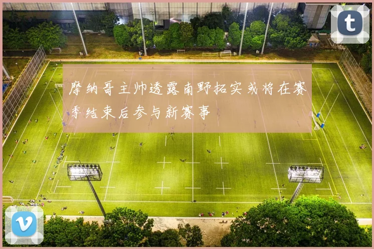 摩纳哥主帅透露南野拓实或将在赛季结束后参与新赛事
