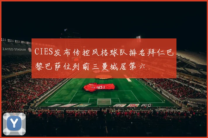CIES发布传控风格球队排名拜仁巴黎巴萨位列前三曼城居第六
