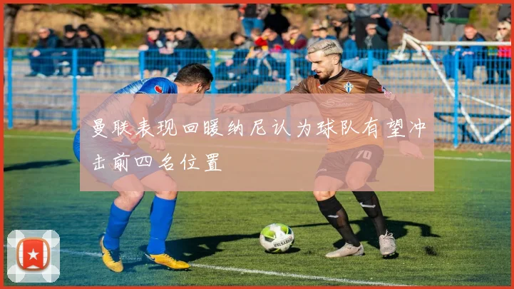 曼联表现回暖纳尼认为球队有望冲击前四名位置