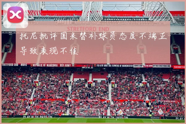 托尼批评国米替补球员态度不端正导致表现不佳