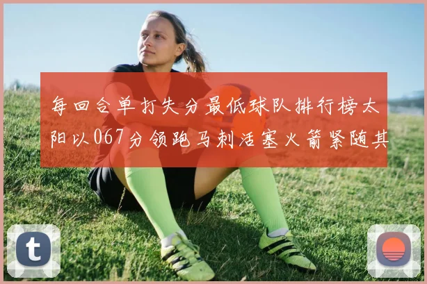 每回合单打失分最低球队排行榜太阳以067分领跑马刺活塞火箭紧随其后