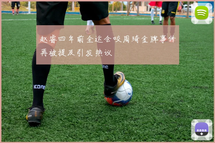 赵睿四年前全运会咬周琦金牌事件再被提及引发热议