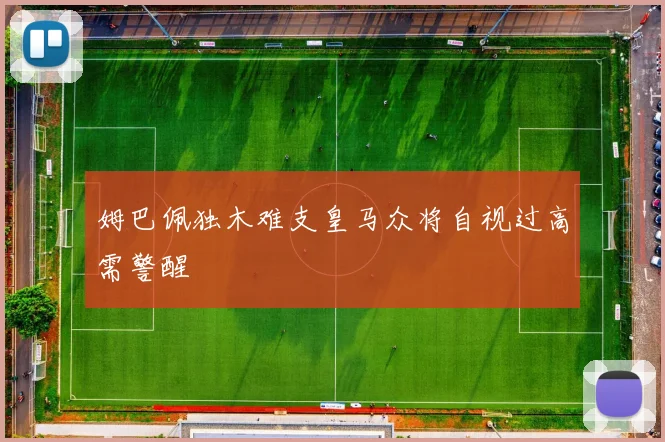 姆巴佩独木难支皇马众将自视过高需警醒