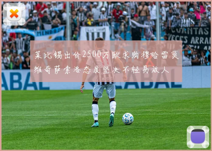 莱比锡出价2500万欧求购穆哈雷莫维奇萨索洛态度坚决不轻易放人